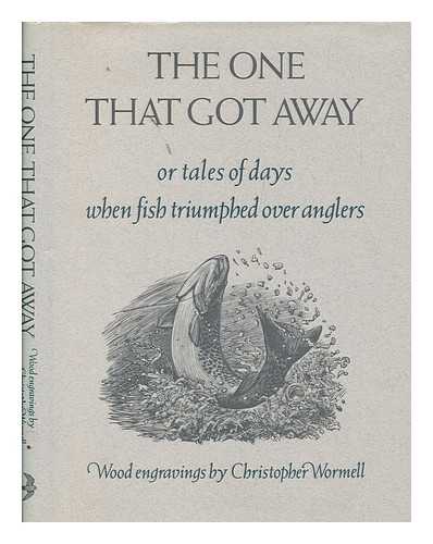 WORMELL, CHRISTOPHER - The one that got away : or tales of days when fish triumphed over anglers / wood engravings by Christopher Wormell