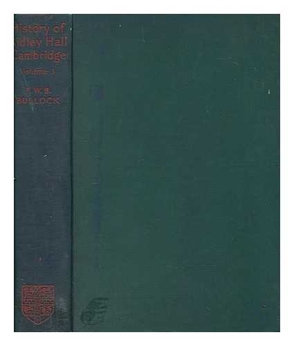 BULLOCK, F. W. B. (FREDERICK WILLIAM BAGSHAWE) - The history of Ridley Hall, Cambridge. Volume I To the end of A.D. 1907