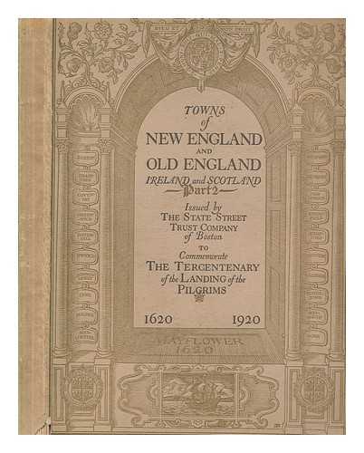 STATE STREET TRUST COMPANY (BOSTON, MASS) - Towns of New England and old England, Ireland and Scotland : connecting links between cities and towns of New England and those of the same name in England, Ireland and Scotland ...also much matter pertaining to the founders and settlers of New England and to their memorials on both sides of the Atlantic - Volume 2