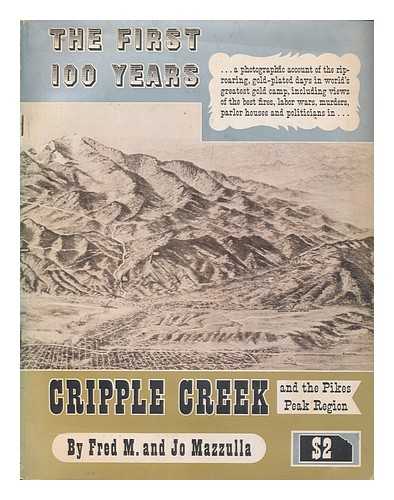MAZZULLA, FRED; MAZZULLA, JO - The first 100 years : a photographic account of the rip-roaring, gold-plated days in world's greatest gold camp, including views of the best fires, labor wars, murders, parlor houses, and politicians in Cripple Creek and the Pikes Peak region