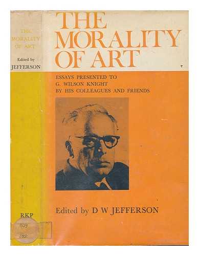 JEFFERSON, DOUGLAS - The Morality of art : essays presented to G. Wilson Knight by his colleagues and friends / edited by D. W. Jefferson