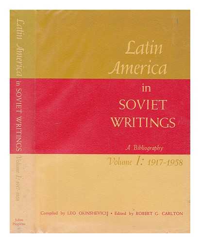 OKINSHEVICH, LEO - Latin America in Soviet writings : a bibliography. Vol.1 1917-58 / compiled by Leo Okinshevich ; edited by Robert G. Carlton