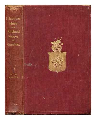LEICESTERSHIRE AND RUTLAND NOTES AND QUERIES - Leicestershire and Rutland notes and queries and antiquarian gleaner, an illustrated quarterly magazine: volume III: April, 1893 - July, 1985