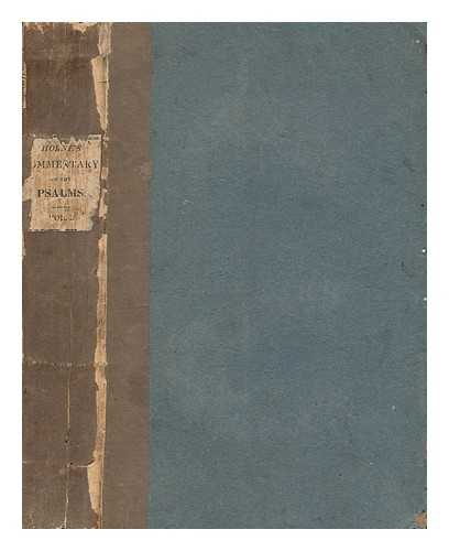 HORNE, GEORGE (1730-1792) - A commentary on the book of Psalms: in which their literal or historical sense, as they relate to King David, and the people of Israel, is illustrated; and their application to the Messiah, to the church, and to individuals, as members thereof, is pointed out: with a view to render the use of the Psalter pleasing and profitable to all orders and degrees of Christians