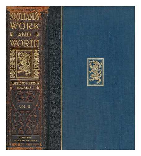 THOMSON, CHARLES WILLIAM - Scotland's work and worth : an epitome of Scotland's story from early times to the twentieth century, with a survey of the contributions of Scotsmen in peace and in war to the growth of the British Empire and the progress of the world