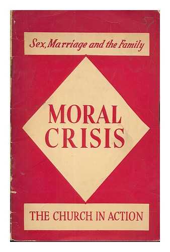 CHURCH OF ENGLAND. ADVISORY BOARD FOR MORAL WELFARE WORK, AFTERWARDS CHURCH OF ENGLAND MORAL WELFARE - Moral crisis: the church in action. The educational and remedial work of the Church of England Moral Welfare Council in matters of sex, marriage and the family