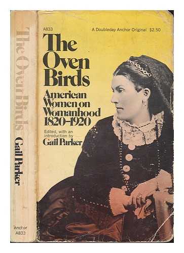 PARKER, GAIL (1943-) - The oven birds: American women on womanhood, 1820-1920