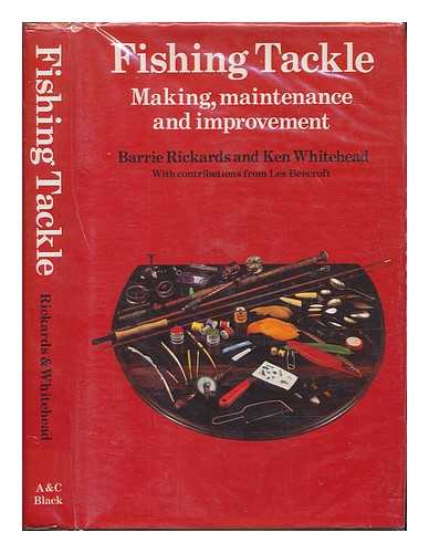 RICKARDS, BARRIE - Fishing tackle : making, maintenance and improvement / Barrie Rickards and Ken Whitehead with contributions from Les Beecroft