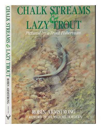 ARMSTRONG, ROBIN - Chalk streams & lazy trout : pictured by a trout fisherman / Robin Armstrong ; foreword by Sir Michael Hordern