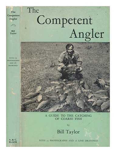 TAYLOR, BILL (WILLIAM P.) - The competent angler : a guide to the catching of coarse fish