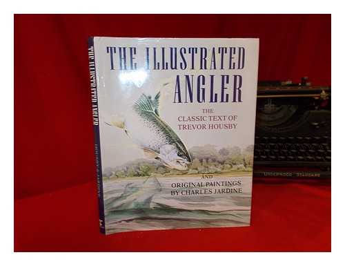 HOUSBY, TREVOR - The illustrated angler : the classic text of Trevor Housby and original paintings by Charles Jardine