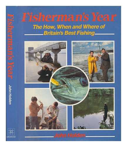 HOLDEN, JOHN - Fisherman's year : the how, when and where of Britain's best fishing / John Holden