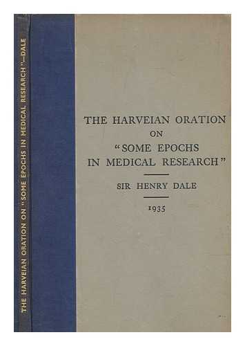 DALE, HENRY SIR - The Harveian oration on 'some epochs in medical research' : delivered before the Royal College of Physicians of London on October 18th, 1935