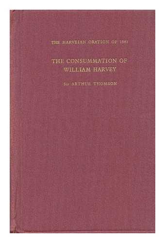 THOMSON, ARTHUR LANDSBOROUGH SIR - The consummation of William Harvey : the Harveian Oration 1961
