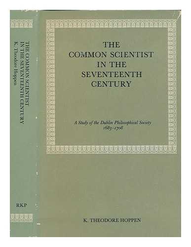 HOPPEN, K. THEODORE - The common scientist in the seventeenth century : a study of the Dublin Philosophical Society, 1683-1708