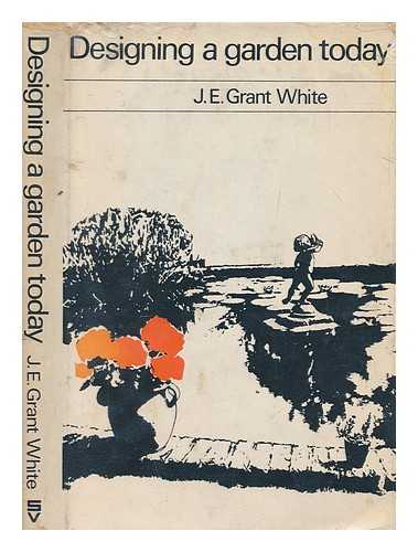 GRANT WHITE, J. E. (JOHN ERNEST) - Designing a garden today / [by] J.E. Grant White. With photographs by the author