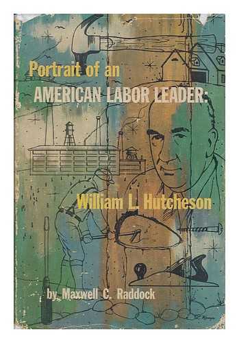 RADDOCK, MAXWELL C. - Portrait of an American Labor Leader - William L. Hutcheson