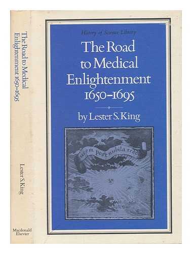 KING, LESTER S. (LESTER SNOW) - The road to medical enlightenment, 1650-1695