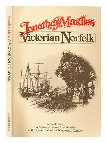 MARDLES, JONATHAN - Victorian Norfolk: A recollection, in pictures and words, of Norfolk in the second half of the Nineteenth century