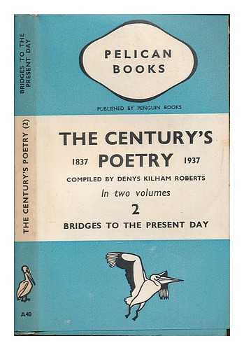 ROBERTS, DENYS KILHAM (1903-1976) - The century's poetry : 1837-1937 / an anthology compiled by Denys Kilham Roberts