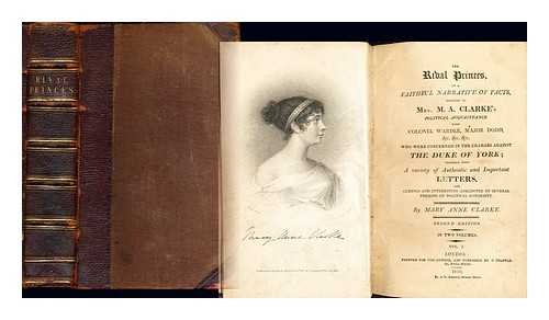 CLARKE, MARY ANNE (1776?-1852) - The rival princes, or, A faithful narrative of facts, relating to Mrs. M. A. Clarke's political acquaintance with Colonel Wardle, Major Dodd, &c. &c. &c. who were concerned in the charges against the Duke of York : together with a variety of authentic and important letters, and curious and interesting anecdotes of several persons of political notoriety