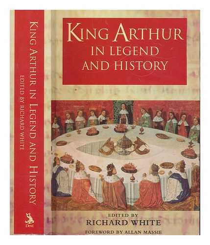WHITE, RICHARD MEDIEVALIST - King Arthur in legend and history / edited by Richard White ; with a foreword by Allan Massie