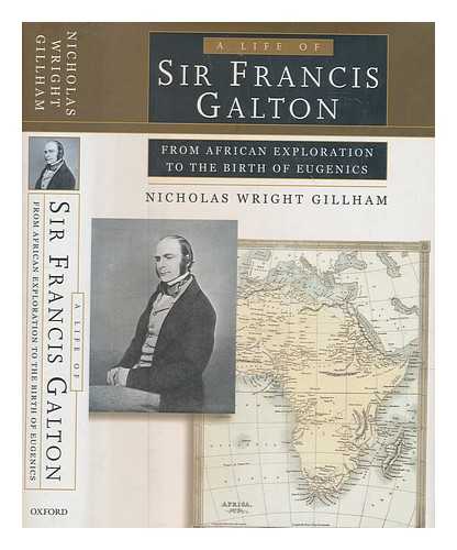 GILLHAM, NICHOLAS W - A life of Sir Francis Galton : from African exploration to the birth of eugenics / Nicholas Wright Gillham