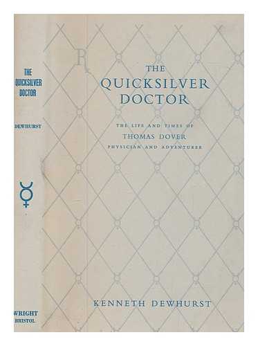 DEWHURST, KENNETH EASTHAM - The quicksilver doctor : the life and times of Thomas Dover, physician and adventurer