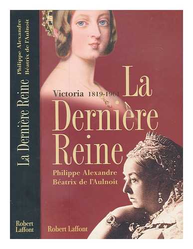 ALEXANDRE, PHILIPPE - La dernire reine : Victoria, 1819-1901 / Philippe Alexandre, Batrix de L'Aulnoit