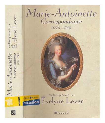 MARIE ANTOINETTE QUEEN, CONSORT OF LOUIS XVI, KING OF FRANCE (1755-1793) - Correspondance de Marie-Antoinette (1770-1793) / tablie, prsente et annote par Evelyne Lever