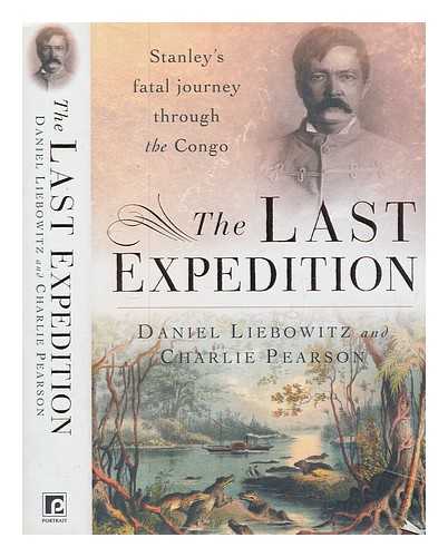 LIEBOWITZ, DANIEL - The last expedition : Stanley's fatal journey through the Congo / Daniel Liebowitz and Charlie Pearson