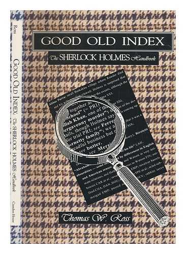 ROSS, THOMAS WYNNE - Good old index : the Sherlock Holmes handbook : a guide to the Sherlock Holmes stories by Sir Arthur Conan Doyle, persons, places, themes, summaries of all the tales, with commentary on the style of the author / Thomas W. Ross