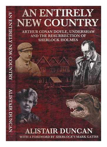 DUNCAN, ALISTAIR - An entirely new country : Arthur Conan Doyle, Undershaw and the resurrection of Sherlock Holmes (1897-1907) / Alistair Duncan ; with a foreword by Mark Gatiss