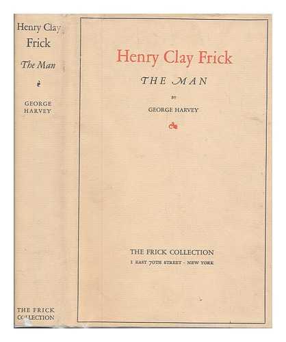 HARVEY, GEORGE BRINTON MCCLELLAN (1864-1928) - Henry Clay Frick : the man