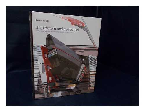 STEELE, JAMES (1943-) - Architecture and Computers : Action and Reaction in the Digital Design Revolution / James Steele