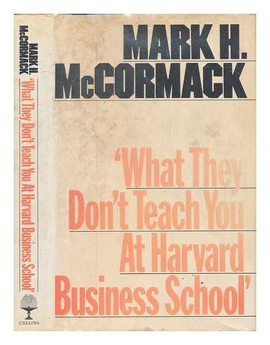 MCCORMACK, MARK H. (MARK HUME) - What they don't teach you at Harvard Business School / Mark H. McCormack