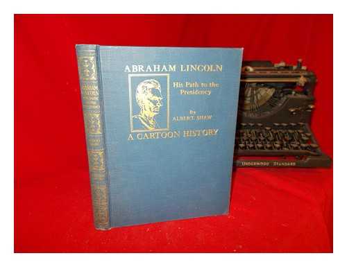 SHAW, ALBERT (1857-1947) - Abraham Lincoln, his path to the presidency: profusely illustrated with contemporary cartoons, portraits and scenes