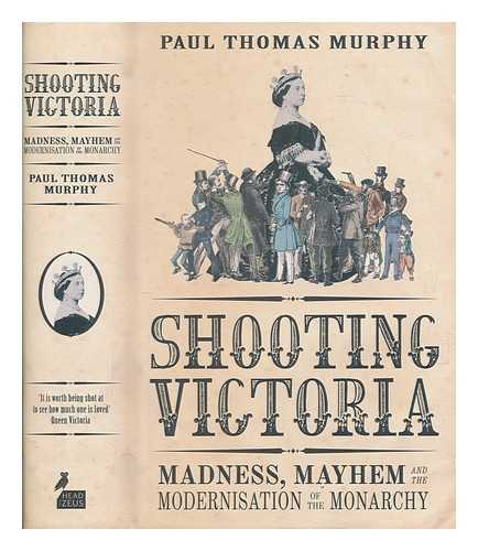 MURPHY, PAUL THOMAS - Shooting Victoria : madness, mayhem, and the rebirth of the British monarchy / Paul Thomas Murphy