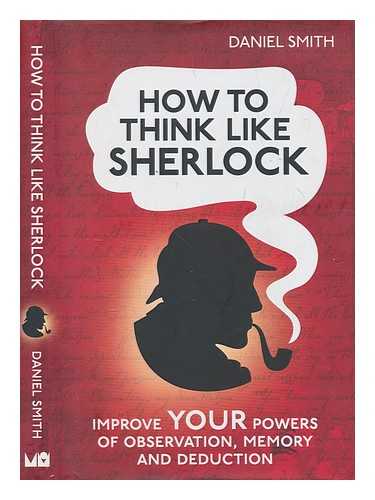 Smith, Daniel - How to think like Sherlock : improve your powers of observation, memory and deduction / Daniel Smith