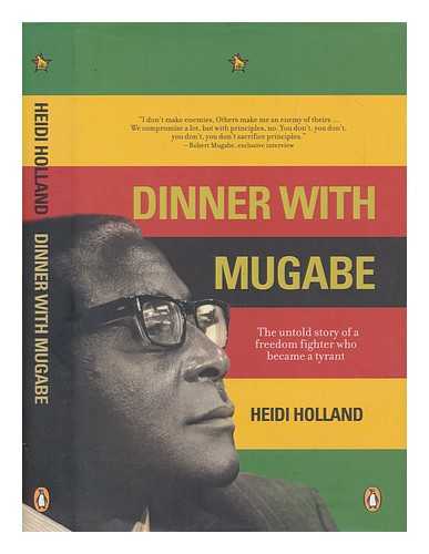 HOLLAND, HEIDI - Dinner with Mugabe : the untold story of a freedom fighter who became a tyrant / Heidi Holland