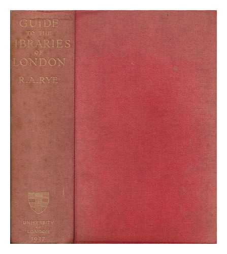 RYE, REGINALD ARTHUR (1876-1945) - The students' guide to the libraries of London : with an account of the most important archives and other aids to study