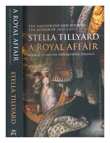 TILLYARD, STELLA K - A royal affair : George III and his troublesome siblings / Stella Tillyard