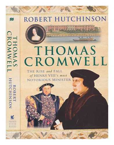 HUTCHINSON, ROBERT - Thomas Cromwell : the rise and fall of Henry VIII's most notorious minister