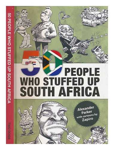 PARKER, ALEXANDER - 50 people who stuffed up South Africa / Alexander Parker ; with cartoons by Zapiro