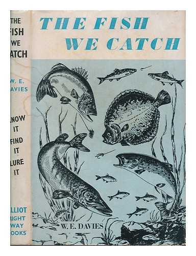 DAVIES, W. E. (WILLIAM ERNEST) - The fish we catch : indentification, habitat, lures / written and illustrated by W. E. Davies