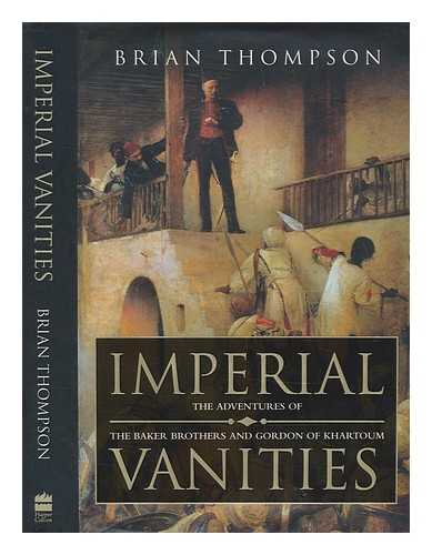 THOMPSON, BRIAN - Imperial vanities : the adventures of the Baker brothers and Gordon of Khartoum / Brian Thompson