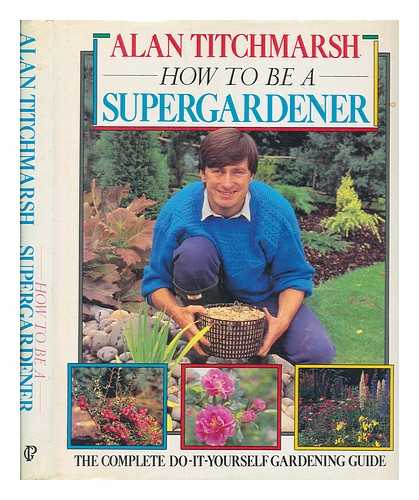 TITCHMARSH, ALAN - How to be a supergardener / Alan Titchmarsh