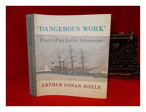 DOYLE, ARTHUR CONAN (1859-1930) - 'Dangerous work' : diary of an Arctic adventure / Arthur Conan Doyle ; edited by Jon Lellenberg & Daniel Stashower