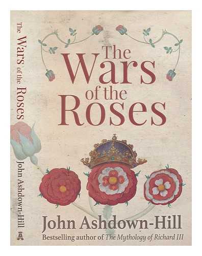 ASHDOWN-HILL, JOHN - The Wars of the Roses / John Ashdown-Hill