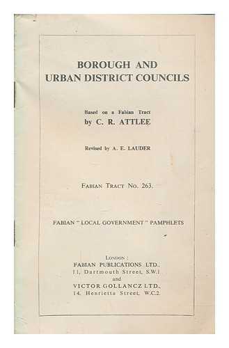 ATTLEE, C. R - Borough and urban district councils / based on a Fabian Tract by C. R. Attlee, revised by A. E. Lauder